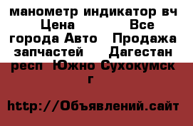 манометр индикатор вч › Цена ­ 1 000 - Все города Авто » Продажа запчастей   . Дагестан респ.,Южно-Сухокумск г.